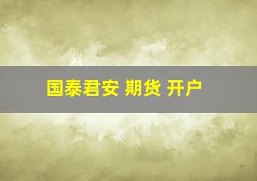 国泰君安 期货 开户